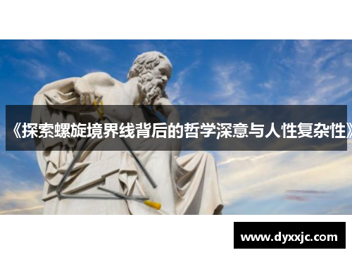 《探索螺旋境界线背后的哲学深意与人性复杂性》 《探索螺旋境界线背后的哲学深意与人性复杂性》
