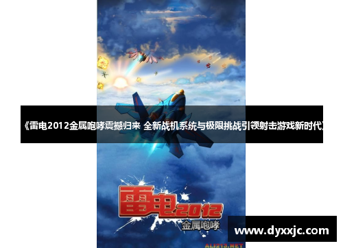 《雷电2012金属咆哮震撼归来 全新战机系统与极限挑战引领射击游戏新时代》 《雷电2012金属咆哮震撼归来 全新战机系统与极限挑战引领射击游戏新时代》