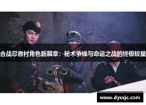 合战忍者村角色新篇章：秘术争锋与命运之战的终极较量
