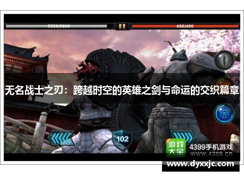 无名战士之刃:跨越时空的英雄之剑与命运的交织篇章 无名战士之刃:跨越时空的英雄之剑与命运的交织篇章